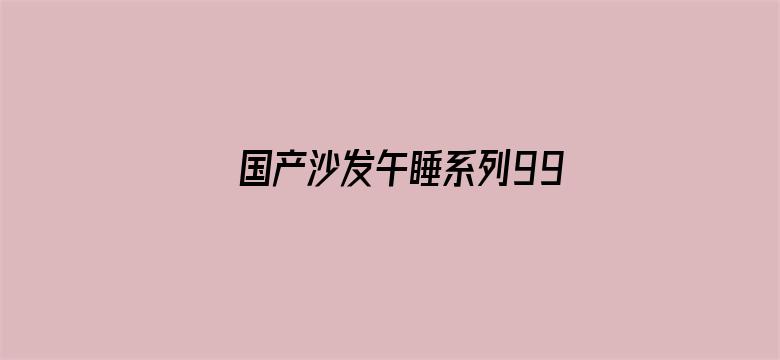 >国产沙发午睡系列99横幅海报图