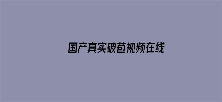 >国产真实破苞视频在线观看横幅海报图