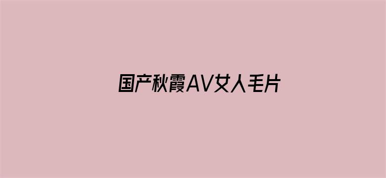 >国产秋霞AV女人毛片横幅海报图