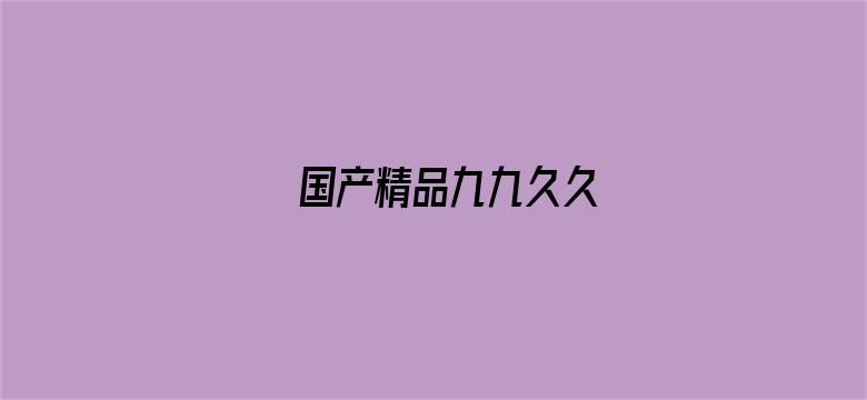 >国产精品九九久久横幅海报图