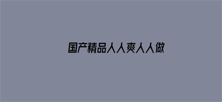 >国产精品人人爽人人做我的可爱横幅海报图