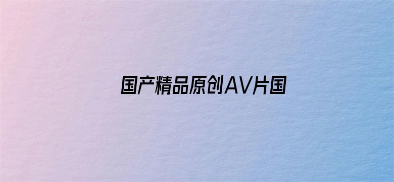 国产精品原创AV片国产日韩