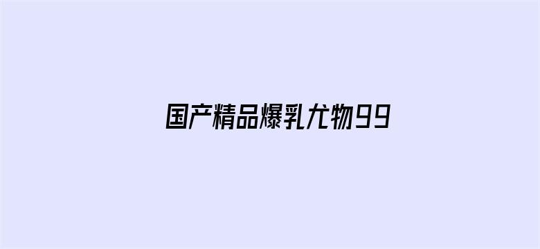 >国产精品爆乳尤物99精品横幅海报图