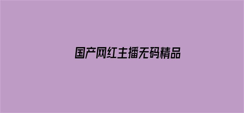 >国产网红主播无码精品视频横幅海报图