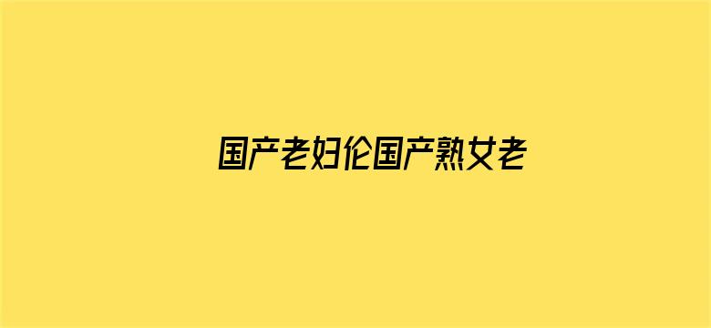 国产老妇伦国产熟女老妇高清97电影封面图