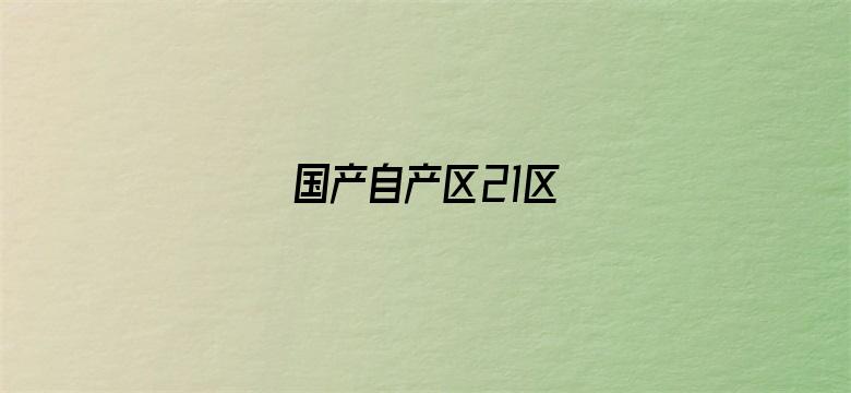 >国产自产区21区横幅海报图