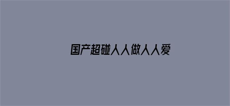 >国产超碰人人做人人爱横幅海报图