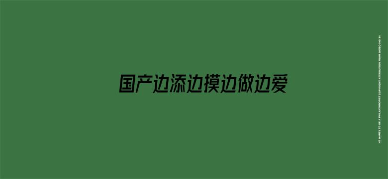 >国产边添边摸边做边爱横幅海报图