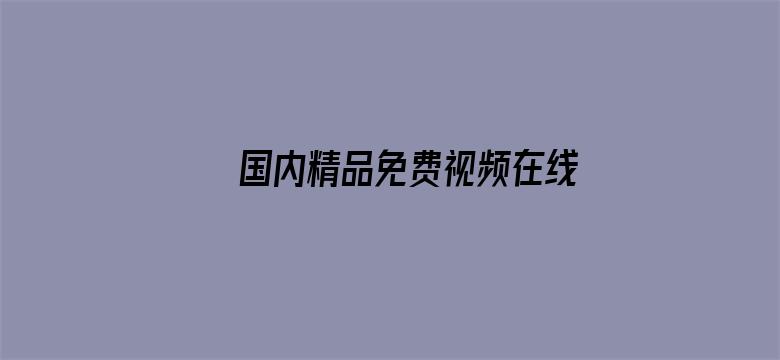 >国内精品免费视频在线观看横幅海报图