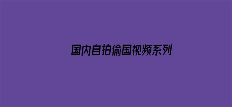 国内自拍偷国视频系列电影封面图