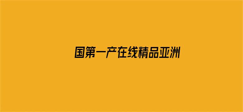 >国第一产在线精品亚洲区横幅海报图