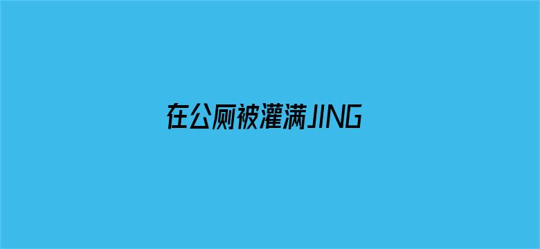 在公厕被灌满JING液电影封面图