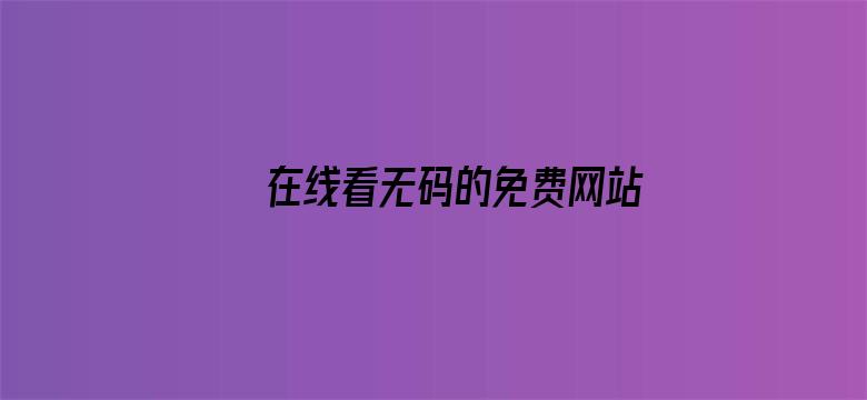 >在线看无码的免费网站横幅海报图