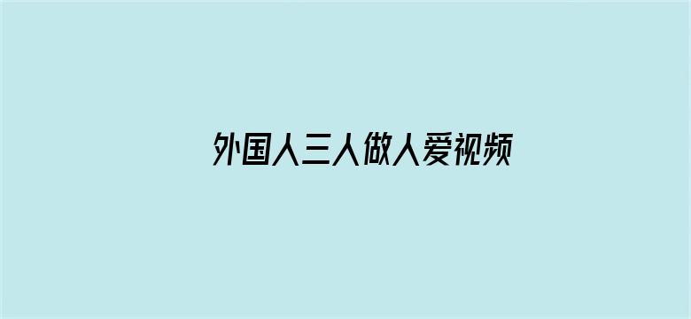 外国人三人做人爱视频