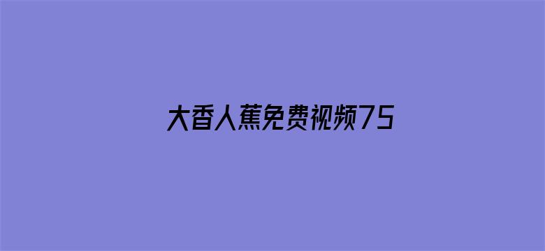 >大香人蕉免费视频75横幅海报图