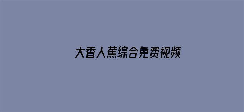 >大香人蕉综合免费视频横幅海报图