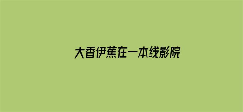 >大香伊蕉在一本线影院横幅海报图