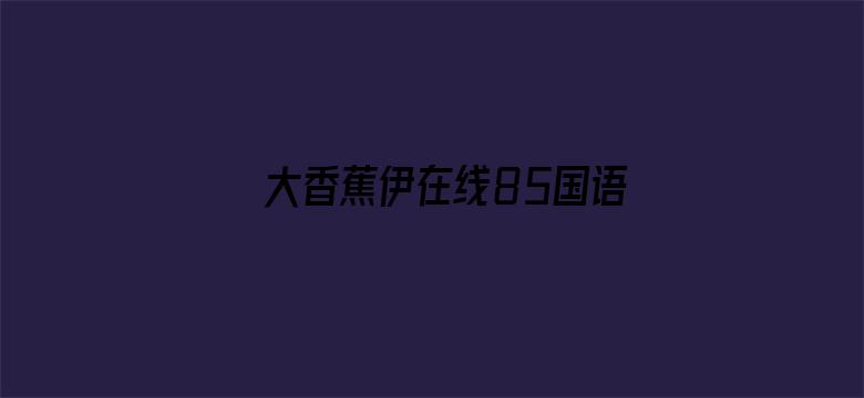 >大香蕉伊在线85国语横幅海报图