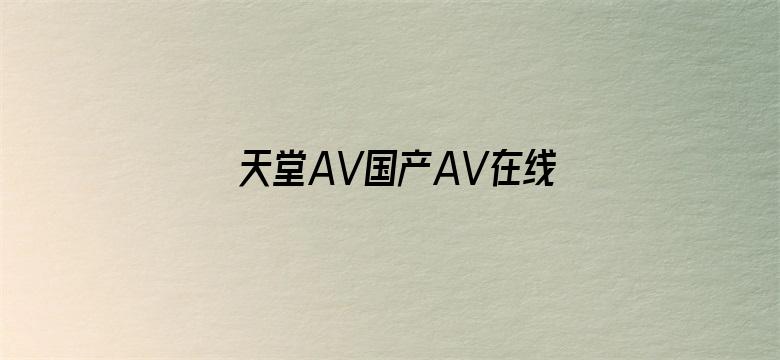 >天堂AV国产AV在线AV横幅海报图