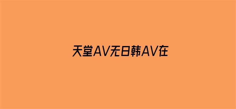 天堂AV无日韩AV在线播放电影封面图