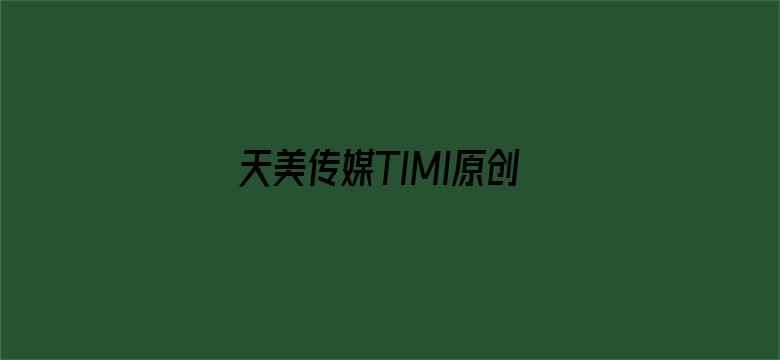 天美传媒TIMI原创华语在线观看