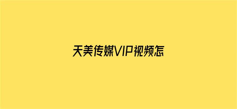 天美传媒VIP视频怎么下载