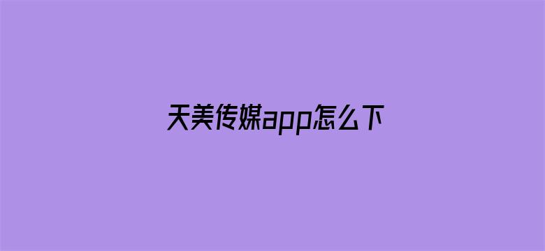 天美传媒app怎么下载