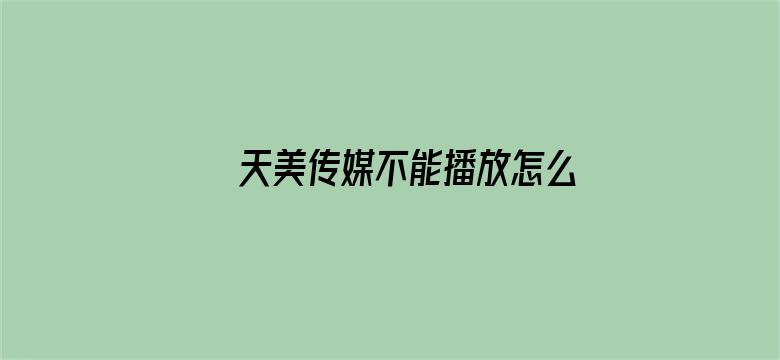 >天美传媒不能播放怎么办横幅海报图