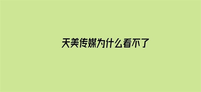 >天美传媒为什么看不了横幅海报图