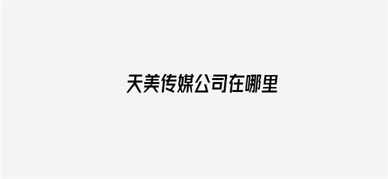 >天美传媒公司在哪里横幅海报图