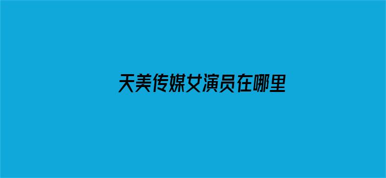 >天美传媒女演员在哪里约横幅海报图