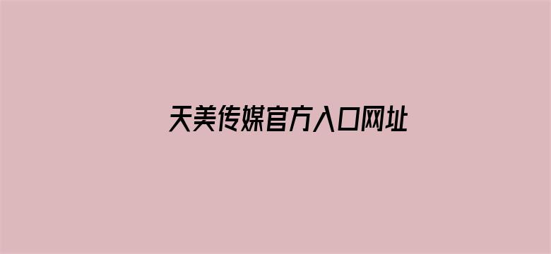 天美传媒官方入口网址