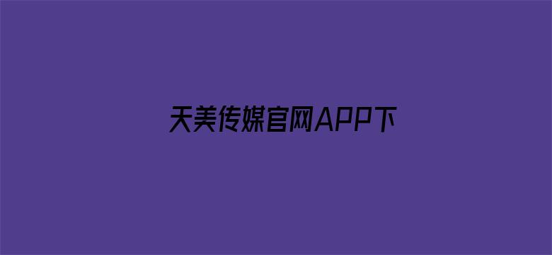 天美传媒官网APP下载-Movie