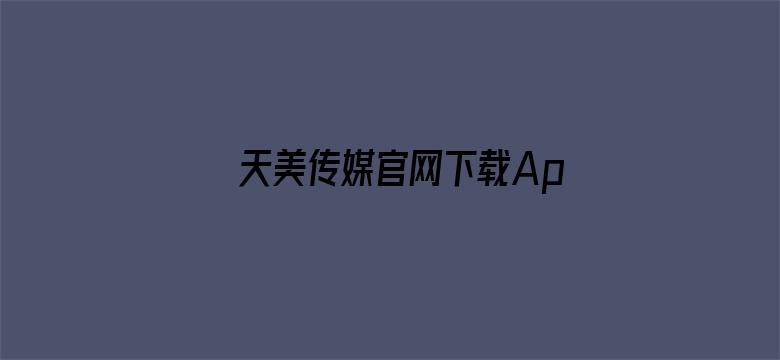 >天美传媒官网下载App横幅海报图