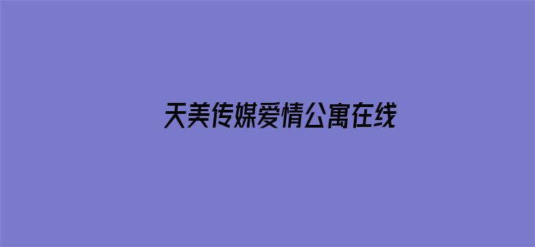 >天美传媒爱情公寓在线观看无弹窗横幅海报图