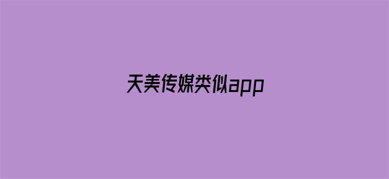 天美传媒类似app