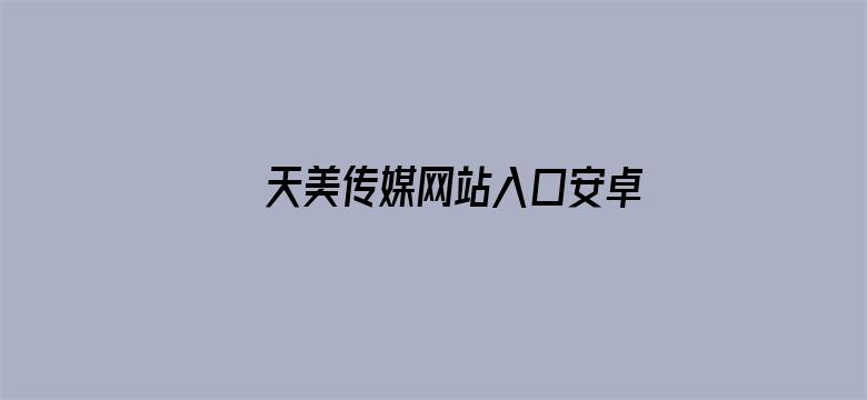 >天美传媒网站入口安卓横幅海报图