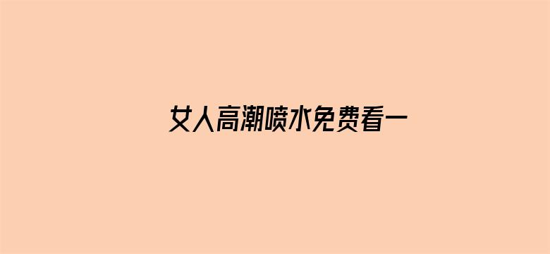 女人高潮喷水免费看一区