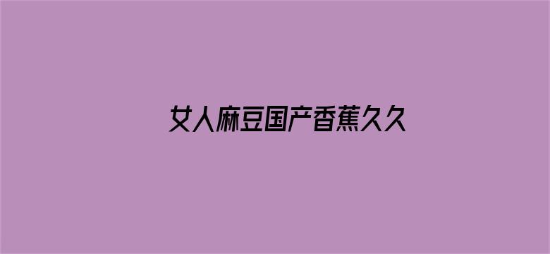 女人麻豆国产香蕉久久精品