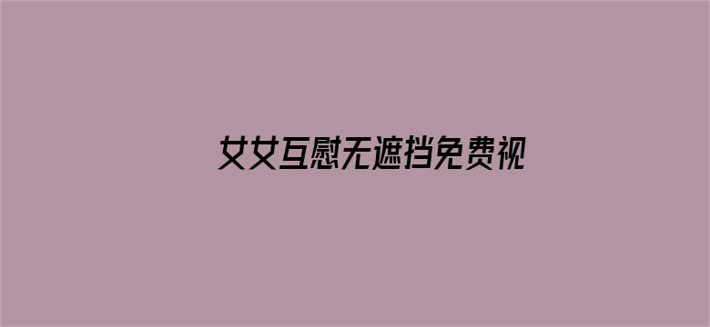 女女互慰无遮挡免费视频在线观看