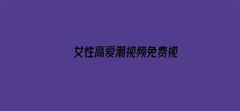 >女性高爱潮视频免费视频软件横幅海报图