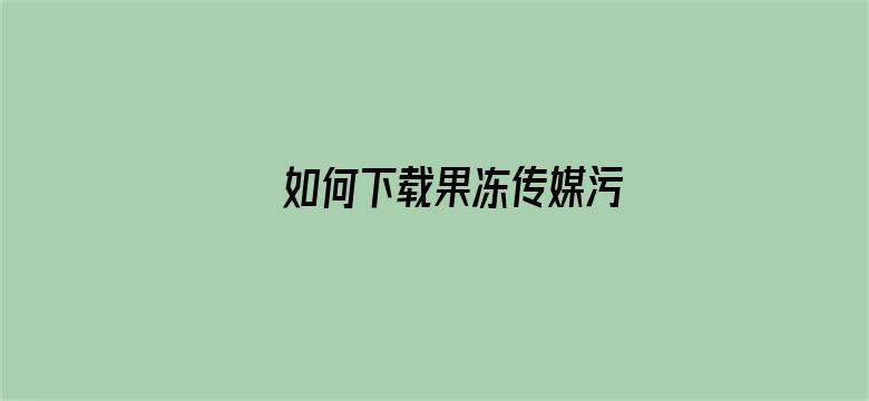 如何下载果冻传媒污电影封面图