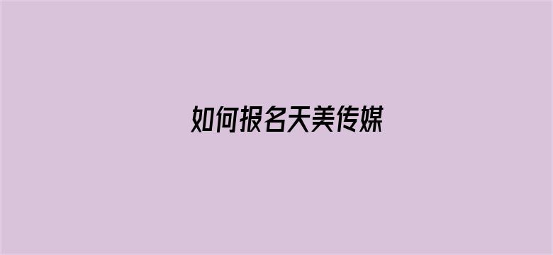 如何报名天美传媒电影封面图