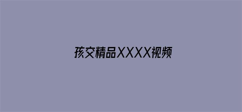 孩交精品XXXX视频视频