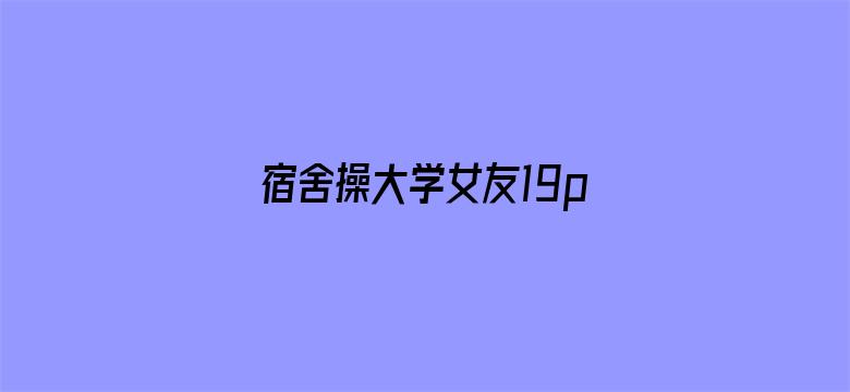 >宿舍操大学女友19p横幅海报图