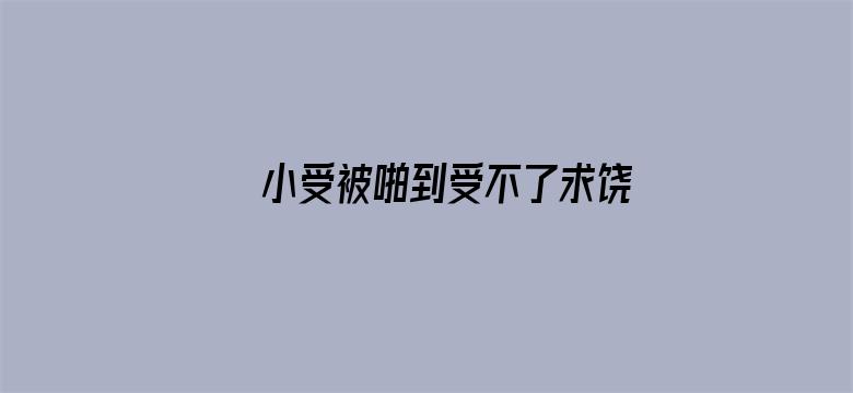 >小受被啪到受不了求饶横幅海报图