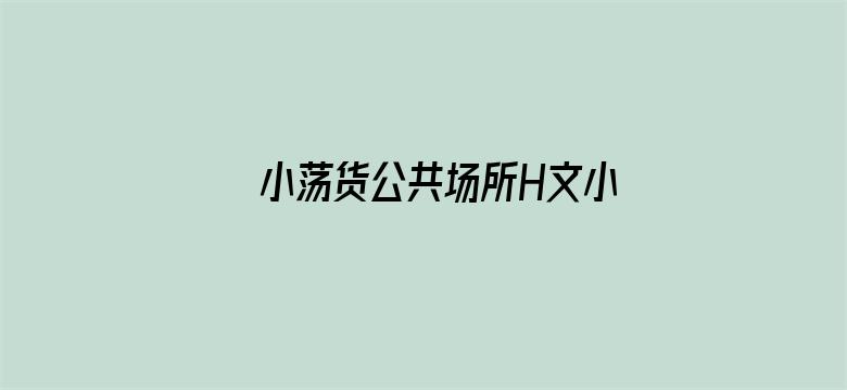 >小荡货公共场所H文小辣文NP横幅海报图