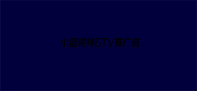 小蓝视频GTV推广链接-Movie