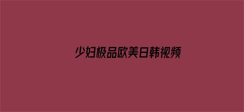 >少妇极品欧美日韩视频横幅海报图