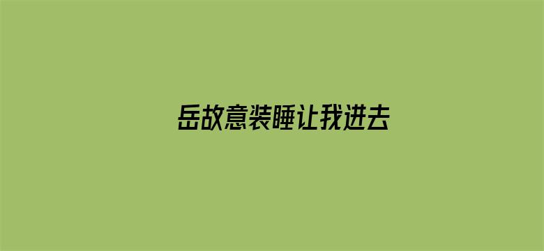 >岳故意装睡让我进去横幅海报图